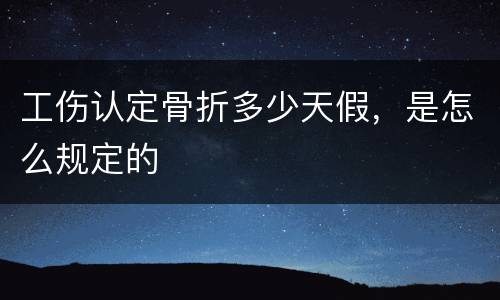 工伤认定骨折多少天假，是怎么规定的