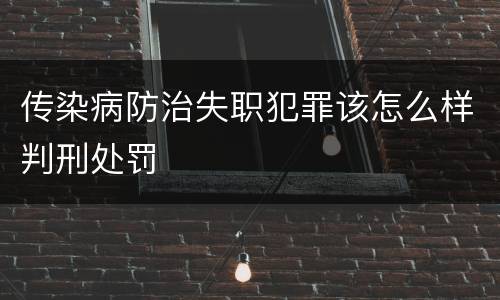 传染病防治失职犯罪该怎么样判刑处罚