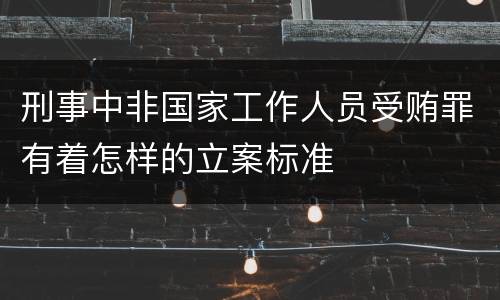 刑事中非国家工作人员受贿罪有着怎样的立案标准