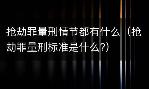 抢劫罪量刑情节都有什么（抢劫罪量刑标准是什么?）