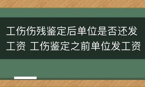 工伤伤残鉴定后单位是否还发工资 工伤鉴定之前单位发工资吗