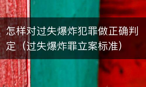 怎样对过失爆炸犯罪做正确判定（过失爆炸罪立案标准）
