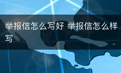 举报信怎么写好 举报信怎么样写