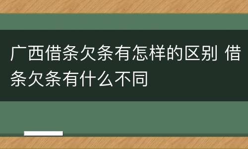 广西借条欠条有怎样的区别 借条欠条有什么不同