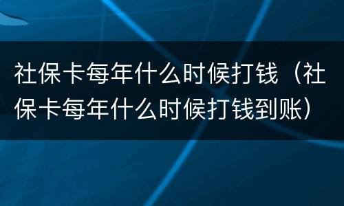 社保卡每年什么时候打钱（社保卡每年什么时候打钱到账）