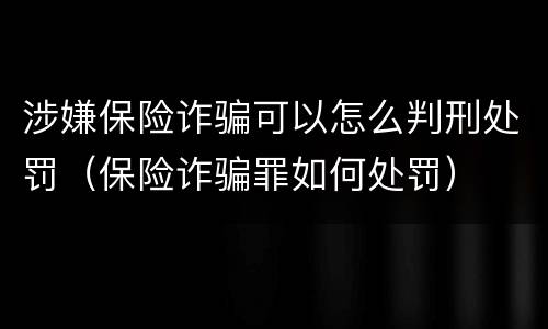涉嫌保险诈骗可以怎么判刑处罚（保险诈骗罪如何处罚）