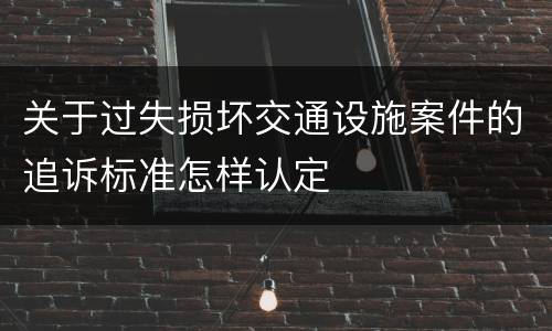 关于过失损坏交通设施案件的追诉标准怎样认定
