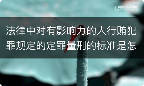 法律中对有影响力的人行贿犯罪规定的定罪量刑的标准是怎样的