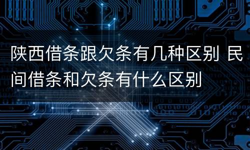 陕西借条跟欠条有几种区别 民间借条和欠条有什么区别