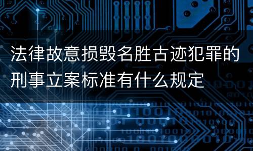 法律故意损毁名胜古迹犯罪的刑事立案标准有什么规定