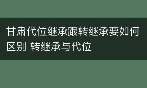 甘肃代位继承跟转继承要如何区别 转继承与代位