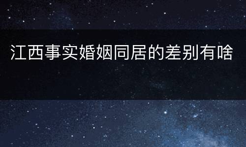江西事实婚姻同居的差别有啥