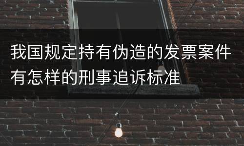 我国规定持有伪造的发票案件有怎样的刑事追诉标准