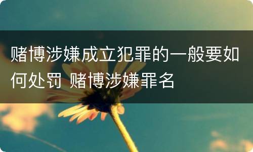 赌博涉嫌成立犯罪的一般要如何处罚 赌博涉嫌罪名