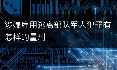 涉嫌雇用逃离部队军人犯罪有怎样的量刑
