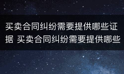 买卖合同纠纷需要提供哪些证据 买卖合同纠纷需要提供哪些证据呢