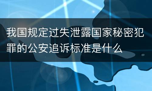 我国规定过失泄露国家秘密犯罪的公安追诉标准是什么