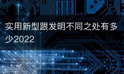 实用新型跟发明不同之处有多少2022