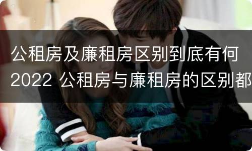 公租房及廉租房区别到底有何2022 公租房与廉租房的区别都在此,别再搞错了!