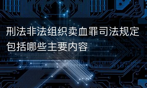刑法非法组织卖血罪司法规定包括哪些主要内容