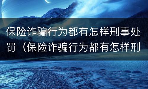 保险诈骗行为都有怎样刑事处罚（保险诈骗行为都有怎样刑事处罚案例）