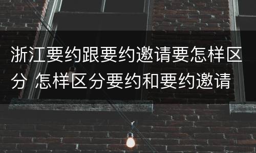 浙江要约跟要约邀请要怎样区分 怎样区分要约和要约邀请