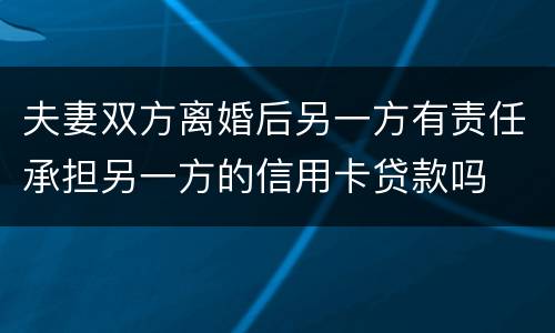 夫妻双方离婚后另一方有责任承担另一方的信用卡贷款吗