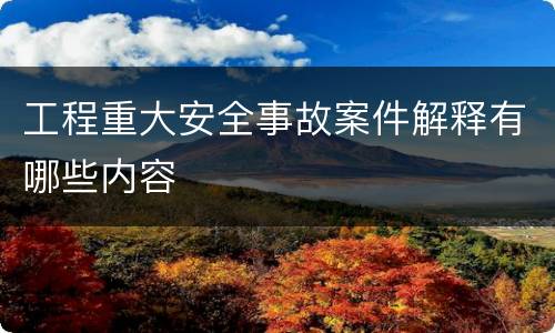 工程重大安全事故案件解释有哪些内容