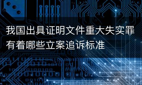 我国出具证明文件重大失实罪有着哪些立案追诉标准