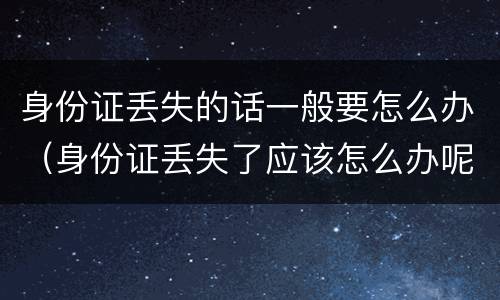 身份证丢失的话一般要怎么办（身份证丢失了应该怎么办呢）