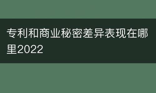 专利和商业秘密差异表现在哪里2022
