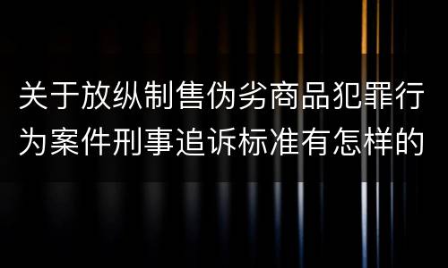 关于放纵制售伪劣商品犯罪行为案件刑事追诉标准有怎样的规定