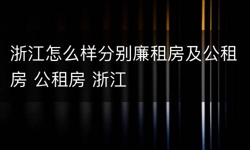 浙江怎么样分别廉租房及公租房 公租房 浙江