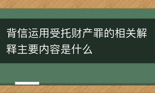 背信运用受托财产罪的相关解释主要内容是什么