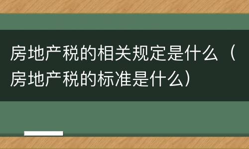 房地产税的相关规定是什么（房地产税的标准是什么）