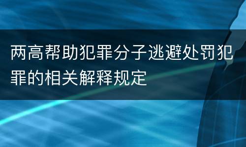 两高帮助犯罪分子逃避处罚犯罪的相关解释规定