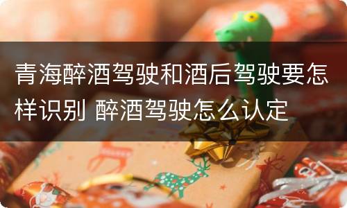青海醉酒驾驶和酒后驾驶要怎样识别 醉酒驾驶怎么认定