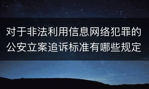 对于非法利用信息网络犯罪的公安立案追诉标准有哪些规定