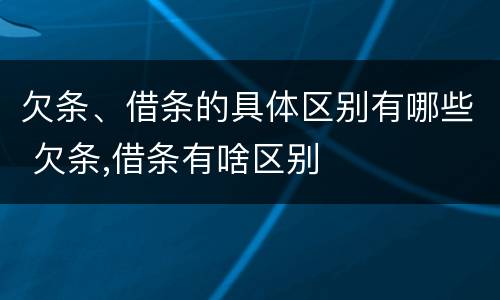 欠条、借条的具体区别有哪些 欠条,借条有啥区别
