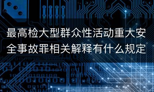 最高检大型群众性活动重大安全事故罪相关解释有什么规定
