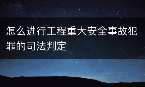 怎么进行工程重大安全事故犯罪的司法判定