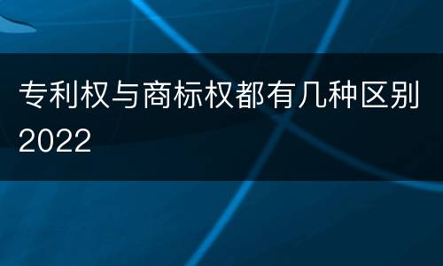 专利权与商标权都有几种区别2022