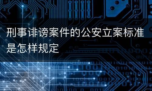 刑事诽谤案件的公安立案标准是怎样规定