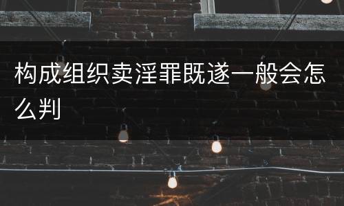 构成组织卖淫罪既遂一般会怎么判