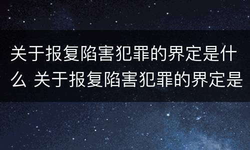 关于报复陷害犯罪的界定是什么 关于报复陷害犯罪的界定是什么意思