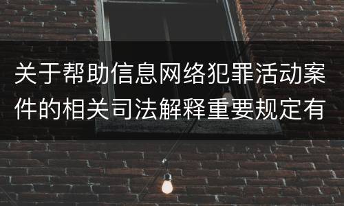 关于帮助信息网络犯罪活动案件的相关司法解释重要规定有哪些