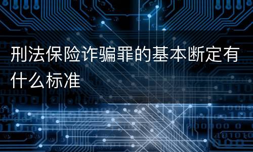 刑法保险诈骗罪的基本断定有什么标准