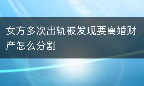 女方多次出轨被发现要离婚财产怎么分割