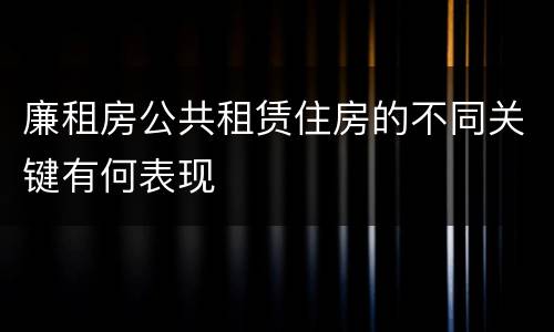 廉租房公共租赁住房的不同关键有何表现