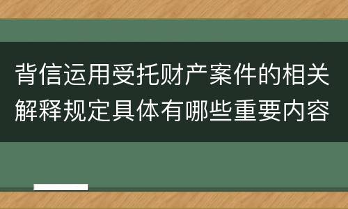 背信运用受托财产案件的相关解释规定具体有哪些重要内容